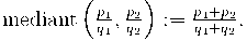  \text{mediant}\left(\frac{p_1}{q_1} , \frac{p_2}{q_2}\right)
:= \frac{p_1+p_2}{q_1+q_2}.