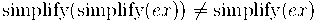  \text{simplify}(\text{simplify}(ex)) \neq \text{simplify}(ex) 