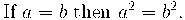 \text{ If } a=b \text{ then } a^2=b^2.