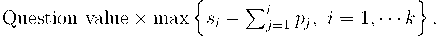  \text{Question value} \times \max\left\{ s_i-\sum_{j=1}^i p_j,\ i=1,\cdots k \right\}.