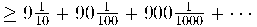  \geq 9\frac{1}{10} + 90\frac{1}{100} + 900\frac{1}{1000} + \cdots 
